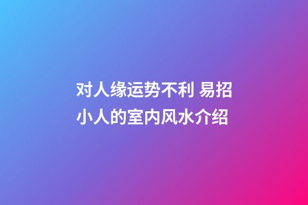 对人缘运势不利 易招小人的室内风水介绍